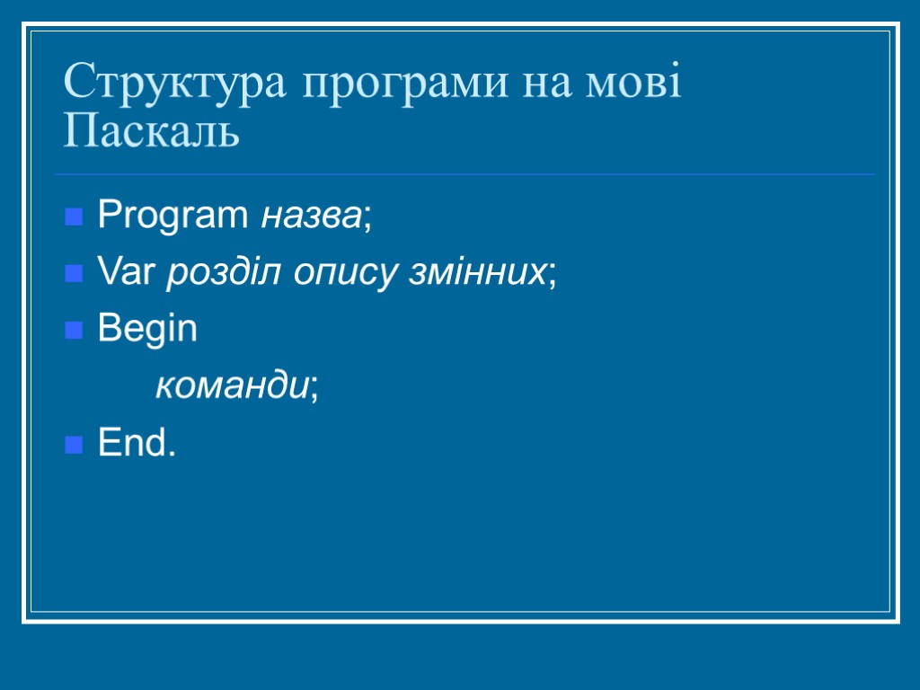 Структура програми на мові Паскаль Program назва; Var розділ опису змінних; Begin команди; End.